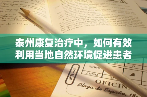 泰州康复治疗中，如何有效利用当地自然环境促进患者恢复？