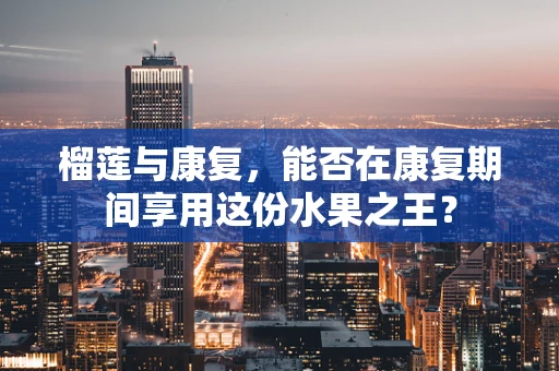 榴莲与康复，能否在康复期间享用这份水果之王？