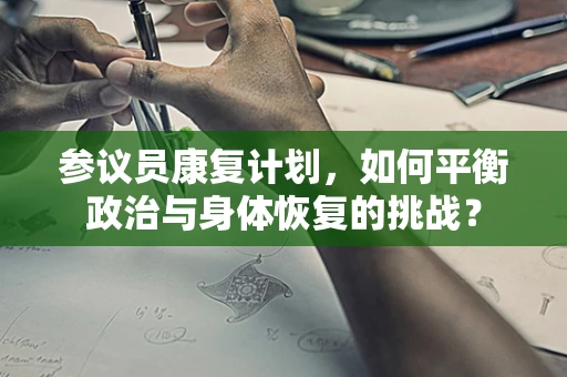 参议员康复计划，如何平衡政治与身体恢复的挑战？