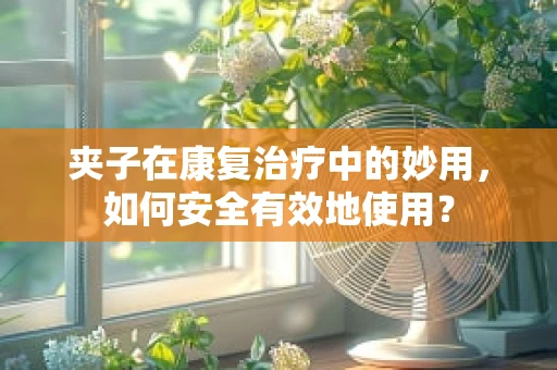 夹子在康复治疗中的妙用，如何安全有效地使用？