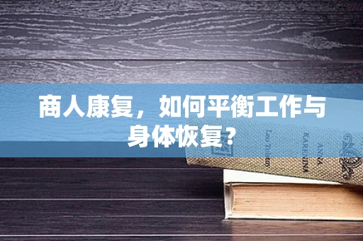 商人康复，如何平衡工作与身体恢复？
