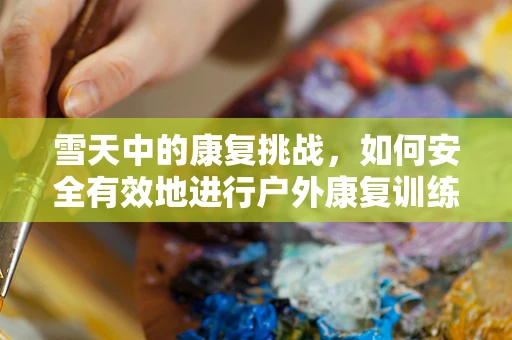 雪天中的康复挑战，如何安全有效地进行户外康复训练？