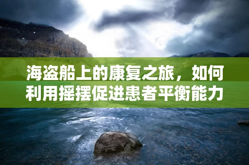 海盗船上的康复之旅，如何利用摇摆促进患者平衡能力？