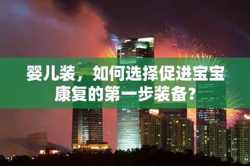 婴儿装，如何选择促进宝宝康复的第一步装备？