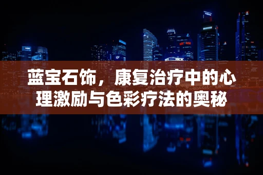 蓝宝石饰，康复治疗中的心理激励与色彩疗法的奥秘