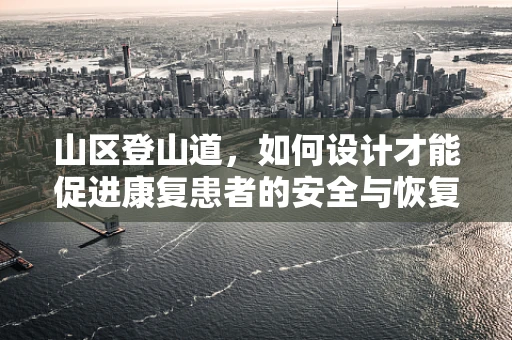 山区登山道，如何设计才能促进康复患者的安全与恢复？