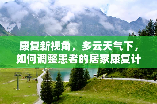 康复新视角，多云天气下，如何调整患者的居家康复计划？