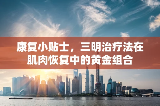 康复小贴士，三明治疗法在肌肉恢复中的黄金组合