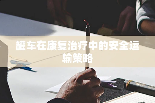 罐车在康复治疗中的安全运输策略