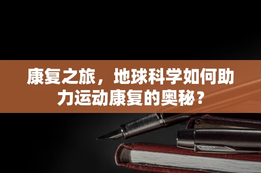 康复之旅，地球科学如何助力运动康复的奥秘？