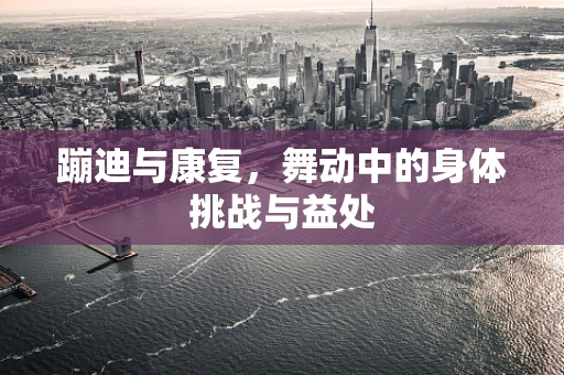 蹦迪与康复，舞动中的身体挑战与益处