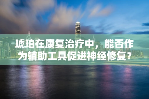 琥珀在康复治疗中，能否作为辅助工具促进神经修复？