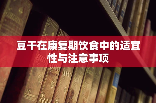 豆干在康复期饮食中的适宜性与注意事项