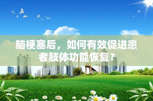 脑梗塞后，如何有效促进患者肢体功能恢复？