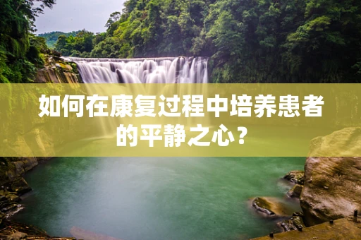 如何在康复过程中培养患者的平静之心？