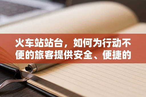 火车站站台，如何为行动不便的旅客提供安全、便捷的康复支持？