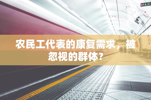 农民工代表的康复需求，被忽视的群体？