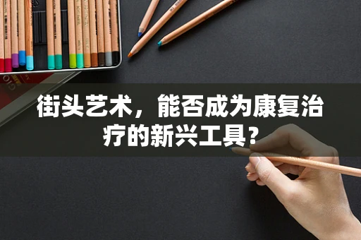 街头艺术，能否成为康复治疗的新兴工具？