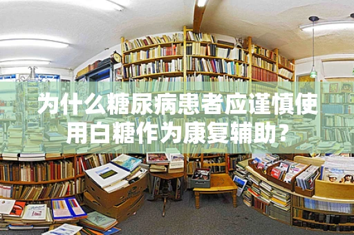 为什么糖尿病患者应谨慎使用白糖作为康复辅助？