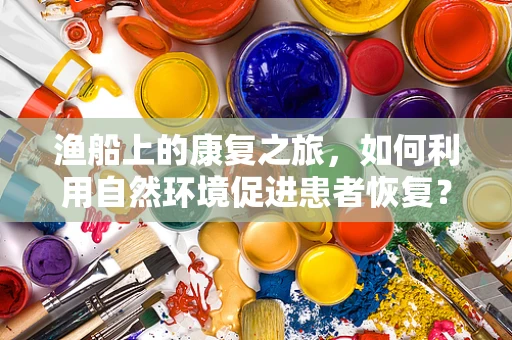 渔船上的康复之旅，如何利用自然环境促进患者恢复？