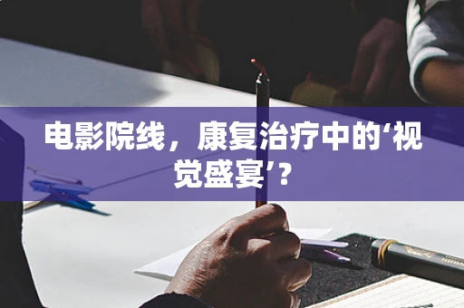 电影院线，康复治疗中的‘视觉盛宴’？