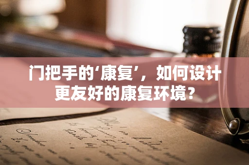 门把手的‘康复’，如何设计更友好的康复环境？