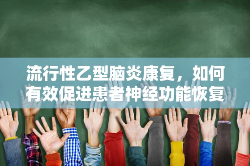 流行性乙型脑炎康复，如何有效促进患者神经功能恢复？