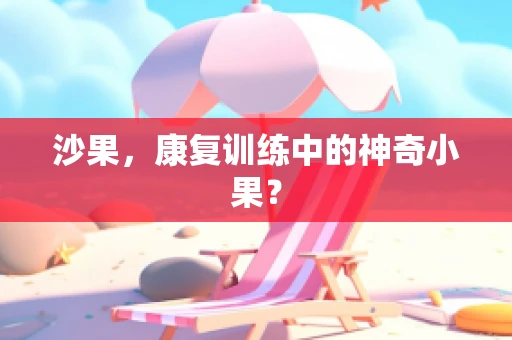 沙果，康复训练中的神奇小果？