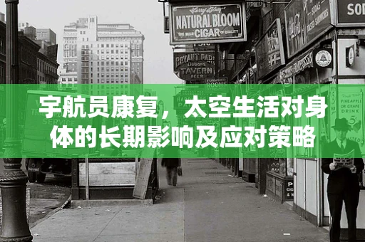 宇航员康复，太空生活对身体的长期影响及应对策略