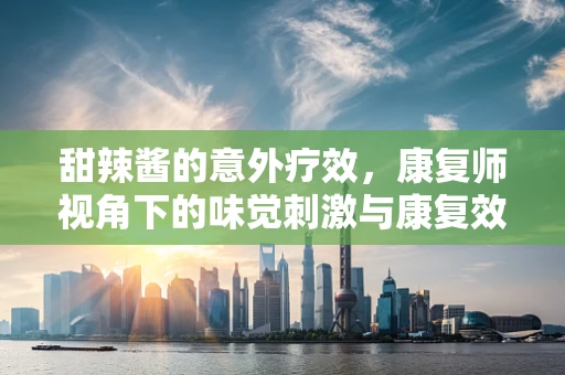 甜辣酱的意外疗效，康复师视角下的味觉刺激与康复效果