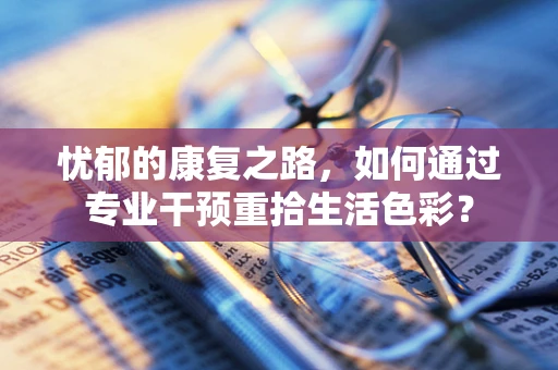 忧郁的康复之路，如何通过专业干预重拾生活色彩？