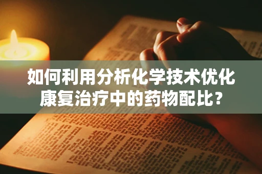 如何利用分析化学技术优化康复治疗中的药物配比？
