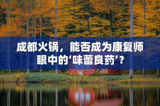 成都火锅，能否成为康复师眼中的‘味蕾良药’？