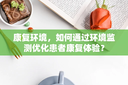 康复环境，如何通过环境监测优化患者康复体验？