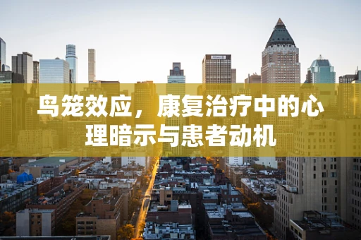 鸟笼效应，康复治疗中的心理暗示与患者动机
