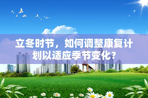 立冬时节，如何调整康复计划以适应季节变化？