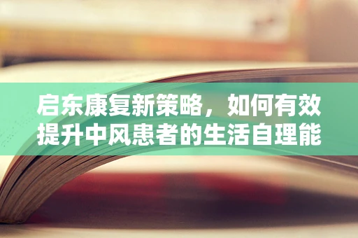 启东康复新策略，如何有效提升中风患者的生活自理能力？