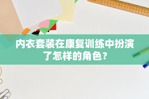 内衣套装在康复训练中扮演了怎样的角色？