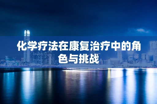 化学疗法在康复治疗中的角色与挑战