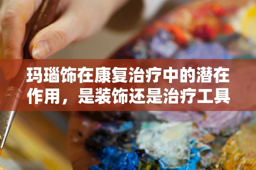 玛瑙饰在康复治疗中的潜在作用，是装饰还是治疗工具？