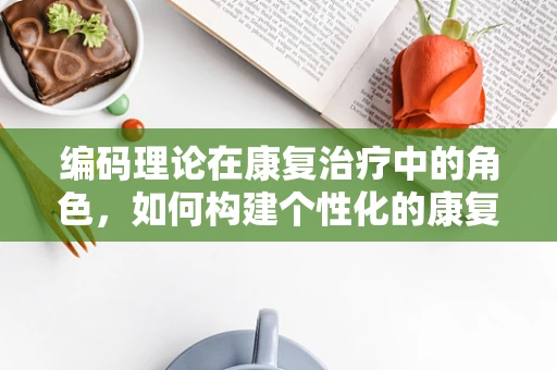 编码理论在康复治疗中的角色，如何构建个性化的康复计划？