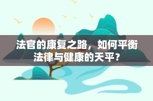 法官的康复之路，如何平衡法律与健康的天平？