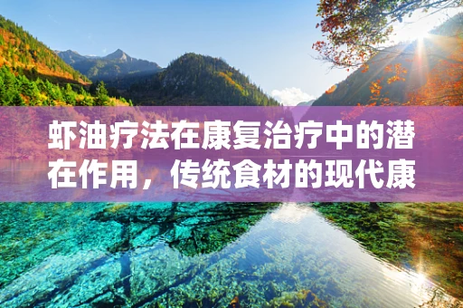 虾油疗法在康复治疗中的潜在作用，传统食材的现代康复应用探索
