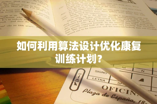如何利用算法设计优化康复训练计划？