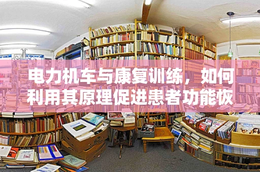 电力机车与康复训练，如何利用其原理促进患者功能恢复？