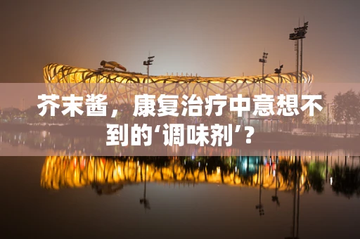 芥末酱，康复治疗中意想不到的‘调味剂’？