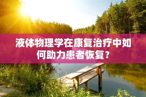 液体物理学在康复治疗中如何助力患者恢复？