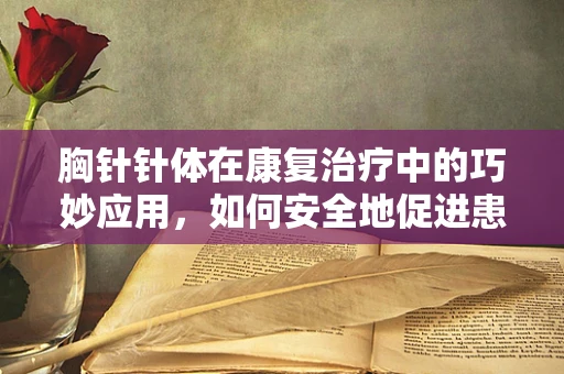 胸针针体在康复治疗中的巧妙应用，如何安全地促进患者上肢功能恢复？