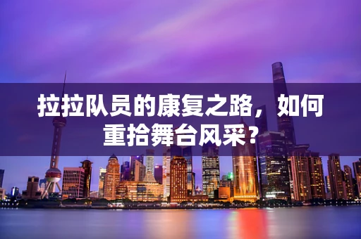 拉拉队员的康复之路，如何重拾舞台风采？