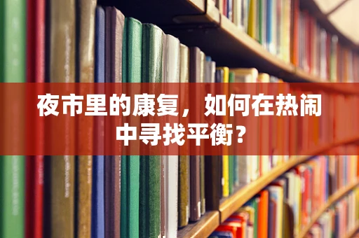 夜市里的康复，如何在热闹中寻找平衡？